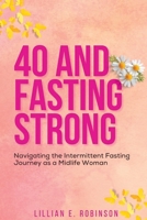 40 And Fasting Strong: Navigating The Intermittent Fasting Journey As A Midlife Woman B0F7B2CWP7 Book Cover