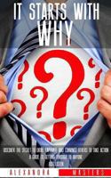 It Starts With Why: Discover the Secret to Drive, Captivate, and Convince Others to Take Action. A Guide to Getting Through to Anyone. Just Listen 0615895778 Book Cover