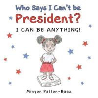 Who Says I Can't Be President?: I Can Be Anything! 1633372324 Book Cover