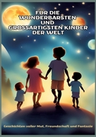 FÜR DIE WUNDERBARSTEN UND GROSSARTIGSTEN KINDER DER WELT (Geschenk für Kinder): Geschichten über Mut, Freundschaft, Kreativität und Zusammenhalt - Ein ... Freundschaft und Fantasie (German Edition) 3384334140 Book Cover