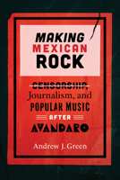 Making Mexican Rock: Censorship, Journalism, and Popular Music After Avándaro 0826507298 Book Cover