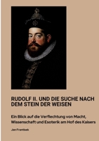 Rudolf II. und die Suche nach dem Stein der Weisen: Ein Blick auf die Verflechtung von Macht, Wissenschaft und Esoterik am Hof des Kaisers (German Edition) 3384438655 Book Cover