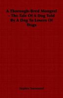 A Thorough Bred Mongrel   The Tale Of A Dog Told By A Dog To Lovers Of Dogs 1406799475 Book Cover