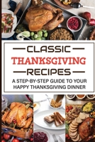 Classic Thanksgiving Recipes: A Step-by-Step Guide To Your Happy Thanksgiving Dinner B09JVG9B76 Book Cover