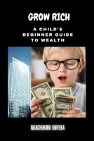 GROW RICH: A Child's Beginner Guide To Wealth B0CGYH3SFP Book Cover