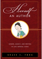Herself an Author: Gender, Agency, and Writing in Late Imperial China 0824831861 Book Cover