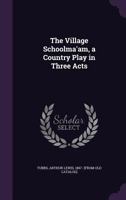 The Village Schoolma'am, a Country Play in Three Acts 1359583432 Book Cover