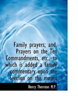 Family Prayers; and, Prayers on the Ten Commandments, etc., to Which is Added a Family Commentary Up 1022146831 Book Cover
