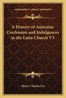 A History Of Auricular Confession And Indulgences In The Latin Church V3 114349587X Book Cover