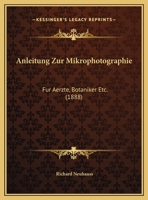 Anleitung Zur Mikrophotographie: Fur Aerzte, Botaniker Etc. 1160301743 Book Cover