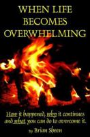When Life Becomes Overwhelming: How It Happened, Why It Continues and What You Can Do to Overcome It. 1928787002 Book Cover