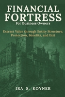 Financial Fortress For Business Owners: Extract Value through Entity Structure, Protection, Benefits, and Exit B0H779ZRCS Book Cover
