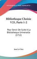 Bibliotheque Choisie V25, Parts 1-2: Pour Servir De Suite A La Bibliotheque Universelle (1712) 1104624796 Book Cover