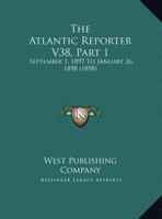 The Atlantic Reporter V38, Part 1: September 1, 1897 To January 26, 1898 1120968607 Book Cover