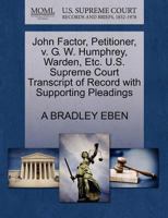 John Factor, Petitioner, v. G. W. Humphrey, Warden, Etc. U.S. Supreme Court Transcript of Record with Supporting Pleadings 1270373285 Book Cover