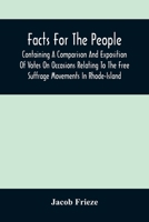 Facts for the people: containing a comparison and exposition of votes on occasions relating to the free suffrage movements in Rhode-Island 1175128392 Book Cover