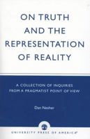 On Truth and the Representation of Reality: A Collection of Inquiries from a Pragmatist Point of View 0761824545 Book Cover