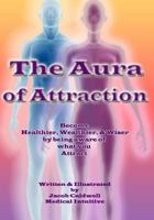 The Aura of Attraction (In Color Version): Become Healthy, Wealthy, & Wiser by being aware of what you Attract 1986391574 Book Cover