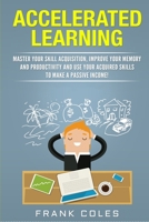 Accelerated Learning: Master Your Skill Acquisition, Improve Your Memory and Productivity and Use Your Acquired Skills to Make a Passive Income! 1731599080 Book Cover