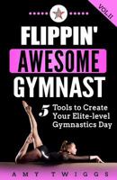 Flippin' Awesome Gymnast: 5 Tools to Create Your Elite-Level Gymnastics Day (Volume 2) 1949015025 Book Cover