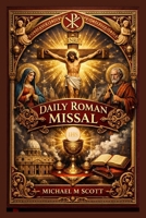 Daily Roman Missal: Complete Catholic Mass Guide for Daily Worship: Scripture Readings, Eucharistic Prayers, Devotions, and the Full Liturgical Year Explained for Spiritual Growth B0GWCC353G Book Cover