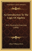 An Introduction To The Logic Of Algebra: With Illustrative Exercises 1436775116 Book Cover