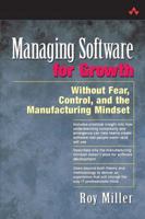 Managing Software for Growth: Without Fear, Control, and the Manufacturing Mindset 0321117433 Book Cover