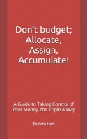 Don’t budget; Allocate, Assign, Accumulate!: A Guide to Taking Control of Your Money, the Triple A Way B0DPNMD8TN Book Cover