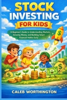 STOCK INVESTING FOR KIDS: A Beginner’s Guide to Understanding Markets, Growing Money, and Building Smart Financial Habits Early B0GT82WKV4 Book Cover