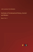 Institutes of Ecclesiastical History, Ancient and Modern: Book 3 Vol. 2 3368127306 Book Cover