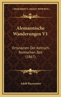 Alemannische Wanderungen V1: Ortsnamen Der Keltisch-Romischen Zeit (1867) 1160296936 Book Cover