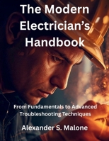 The Modern Electrician’s Handbook: From Fundamentals to Advanced Troubleshooting Techniques (Innovation Insights Exploring the Latest Tech Trends) B0FRSNG2KQ Book Cover