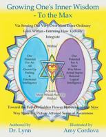 Growing One's Inner Wisdom - To the Max: Or, Discovering Just How to Full Bloom Even More Gloriously Than the Lilies of the Field 1452576548 Book Cover