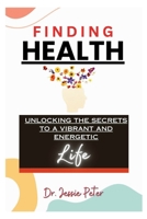 FINDING HEALTH: Unlocking the Secrets to a Vibrant and Energetic Life B0CNKZ61XW Book Cover