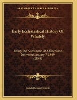 Early Ecclesiastical History Of Whately: Being The Substance Of A Discourse, Delivered January 7, 1849 1166010368 Book Cover