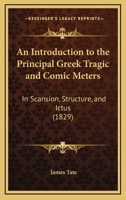 An Introduction To The Principal Greek Tragic And Comic Meters: In Scansion, Structure, And Ictus 1165302489 Book Cover