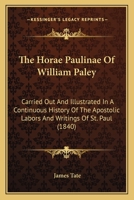 The Horae Paulinae Of William Paley: Carried Out And Illustrated In A Continuous History Of The Apostolic Labors And Writings Of St. Paul 1165696010 Book Cover