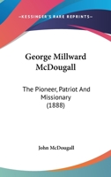 George Millward McDougall: The Pioneer, Patriot And Missionary 1013300548 Book Cover