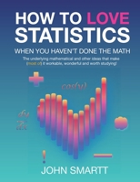How to Love Statistics When You Haven't Done the Math: The underlying mathematical and other ideas that make (most of) it workable, wonderful and wort 1764142209 Book Cover