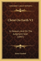 Christ On Earth V2: In Heaven, And On The Judgment Seat 1164603930 Book Cover