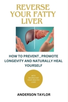 Reverse Your Fatty Liver: How To Prevent, Promote Longevity And Naturally Heal Yourself With Diet Recipes Meal Plan -Fatty Liver Disease B0CTQR3DW8 Book Cover