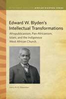 Edward W. Blyden's Intellectual Transformations: Afropublicanism, Pan-Africanism, Islam, and the Indigenous West African Church 1611863201 Book Cover