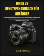 NIKON Z8 BENUTZERHANDBUCH FÜR ANFÄNGER: Eine vollständige Schritt-für-Schritt-Anleitung zum Beheben von Problemen, Master-Einstellungen und Aufnehmen atemberaubender Fotos (German Edition) B0FQ66WLSG Book Cover