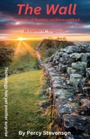 The Wall ... A century of Roman soldiers walk through the wall, (Emperor Hadrian's wall in Cumbria, England) B0F46W7YML Book Cover