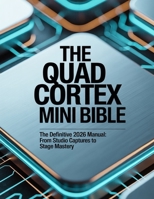 The Quad Cortex Mini Bible: The Definitive 2026 Manual: From Studio Captures to Stage Mastery B0H2QP2QVL Book Cover