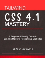 Tailwind CSS 4.1 Mastery: A Beginner-Friendly Guide to Building Modern, Responsive Websites (advanced creations) B0G6F932ZD Book Cover