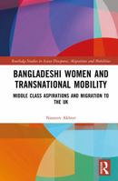 Bangladeshi Women and Transnational Mobility: Middle Class Aspirations and Migration to the UK (Routledge Studies in Asian Diasporas, Migrations and Mobilities) 1041113714 Book Cover