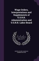 Wage Orders, Interpretations and Supplements of U.S.R.R. Administration and U.S.R.R. Labor Board 1355458757 Book Cover