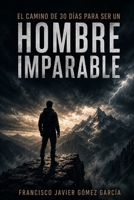 EL CAMINO DE 30 DÍAS PARA SER UN HOMBRE IMPARABLE: Fortaleza emocional, disciplina y propósito para transformar tu vida B0G3JT95WT Book Cover