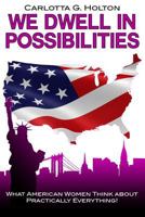 We Dwell in Possibilities: What American Women Think about Practically Everything! 1480991589 Book Cover